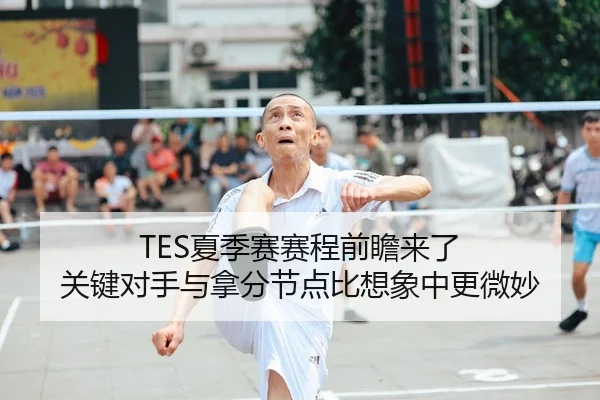 TES夏季赛赛程前瞻来了 关键对手与拿分节点比想象中更微妙