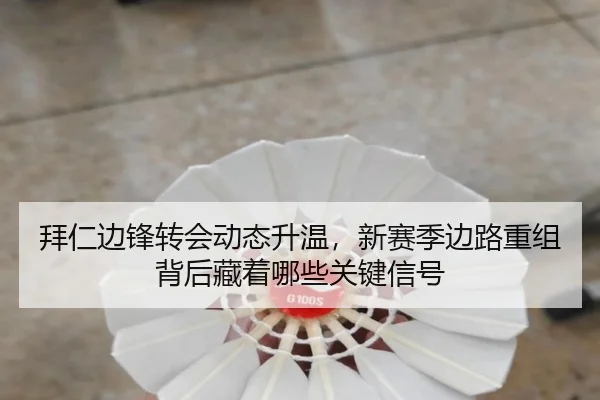 拜仁边锋转会动态升温，新赛季边路重组背后藏着哪些关键信号